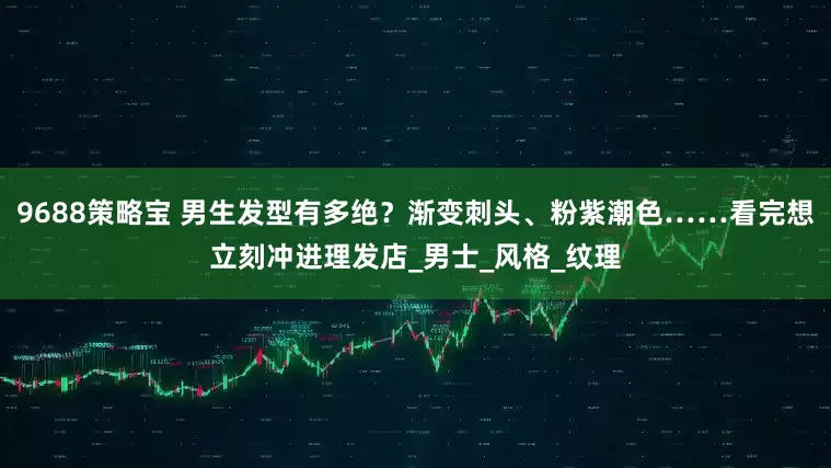 9688策略宝 男生发型有多绝？渐变刺头、粉紫潮色……看完想立刻冲进理发店_男士_风格_纹理