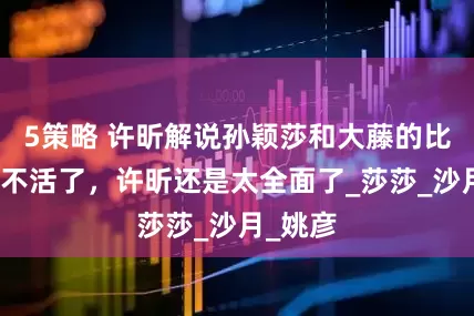 5策略 许昕解说孙颖莎和大藤的比赛，笑不活了，许昕还是太全面了_莎莎_沙月_姚彦