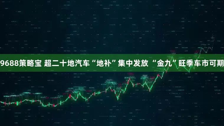 9688策略宝 超二十地汽车“地补”集中发放 “金九”旺季车市可期
