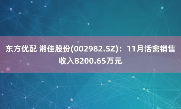 东方优配 湘佳股份(002982.SZ)：11月活禽销售收入8200.65万元
