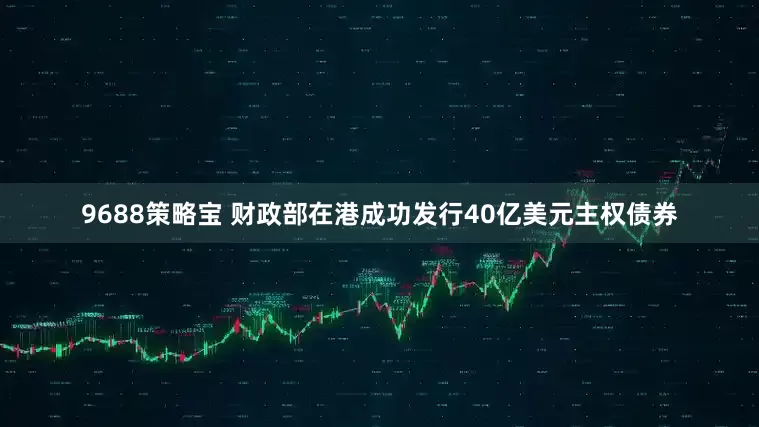 9688策略宝 财政部在港成功发行40亿美元主权债券