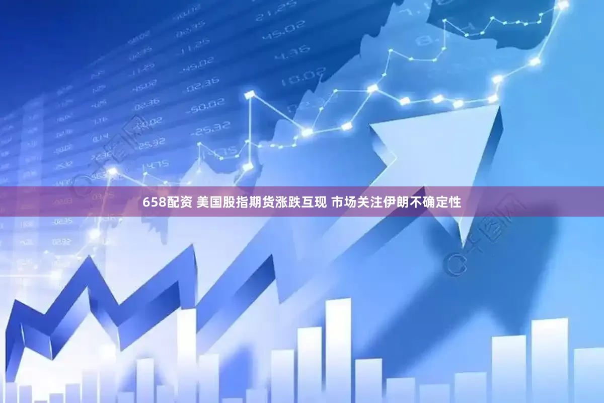 658配资 美国股指期货涨跌互现 市场关注伊朗不确定性