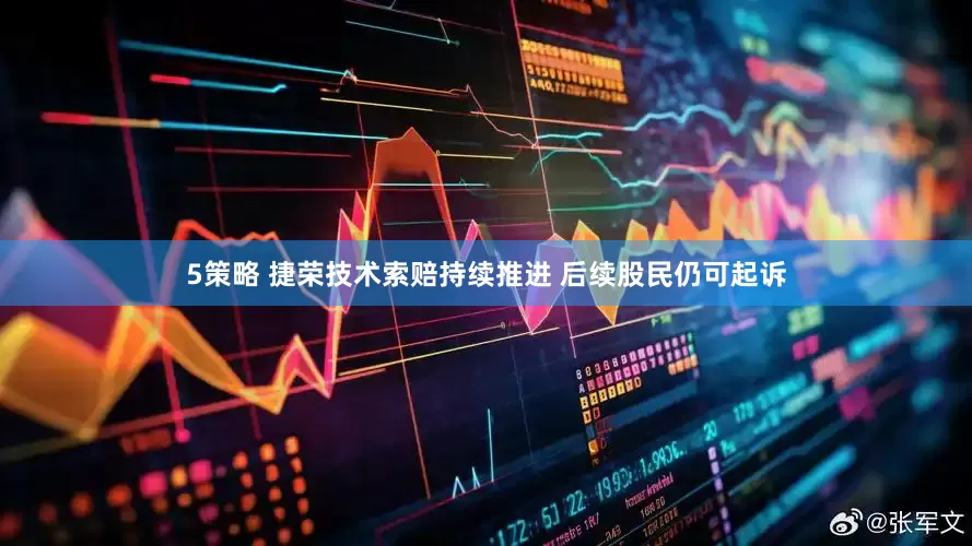 5策略 捷荣技术索赔持续推进 后续股民仍可起诉